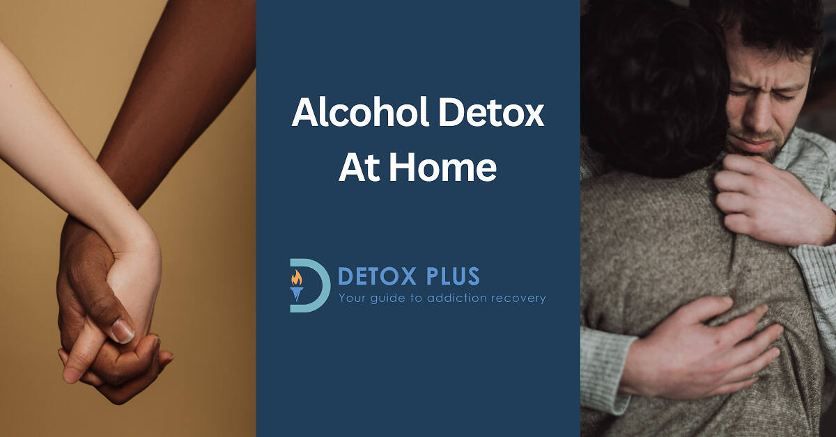 man hugging a woman in a grey top looking sad on other side image of a man and woman holding hands in the middle text saying alcohol detox at home with detox plus logo at the bottom