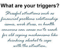 Text image asking 'What are your triggers?' followed by examples of stressful situations that can lead to using alcohol as a coping mechanism